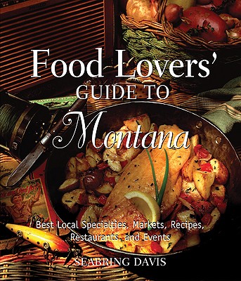 Food Lovers’ Guide to Montana, by Seabring Davis
