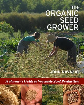 The Organic Seed Grower: A Farmer’s Guide to Vegetable Seed Production, By John Navazio