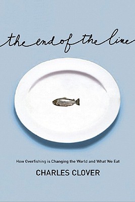 The End of the Line: How Overfishing Is Changing the World and What We Eat by Charles Clover