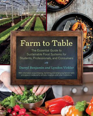 Farm to Table: The Essential Guide to Sustainable Food Systems for Students, Professionals, and Consumers, by Darryl Benjamin and Lyndon Virkler