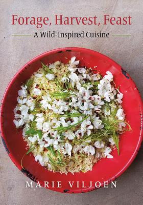 Forage, Harvest, Feast – A Wild-Inspired Cuisine by Marie Viljoen (2018)